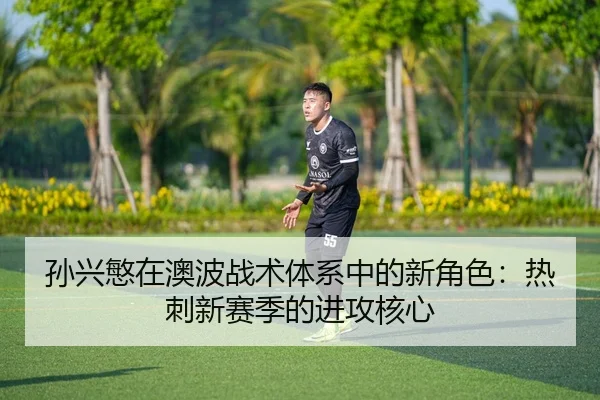 孙兴慜在澳波战术体系中的新角色：热刺新赛季的进攻核心