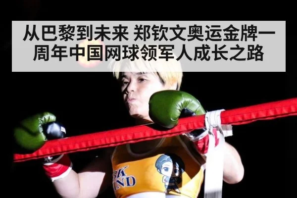从巴黎到未来 郑钦文奥运金牌一周年中国网球领军人成长之路